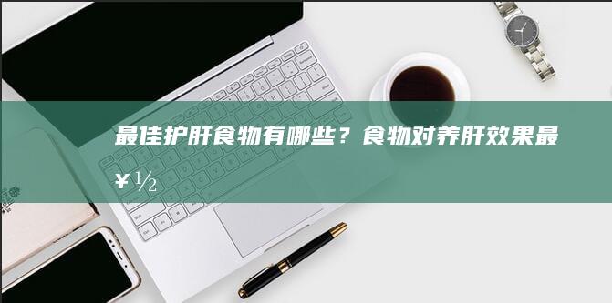 最佳护肝食物有哪些？食物对养肝效果最好